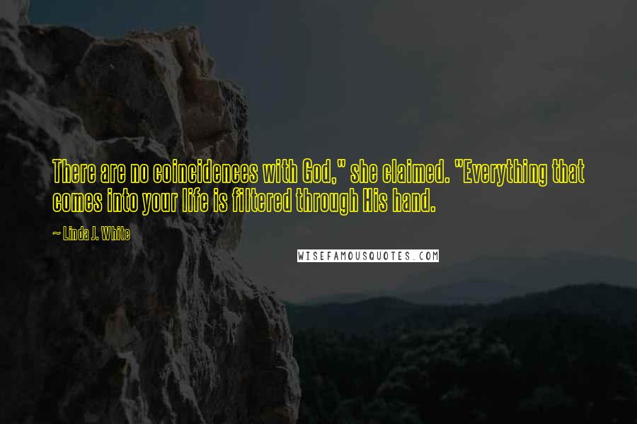 Linda J. White Quotes: There are no coincidences with God," she claimed. "Everything that comes into your life is filtered through His hand.