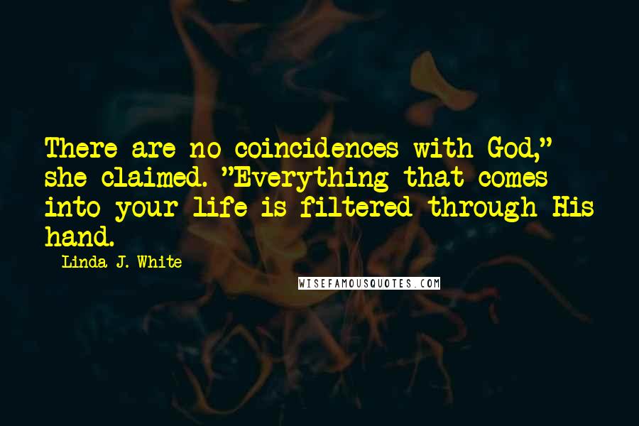 Linda J. White Quotes: There are no coincidences with God," she claimed. "Everything that comes into your life is filtered through His hand.