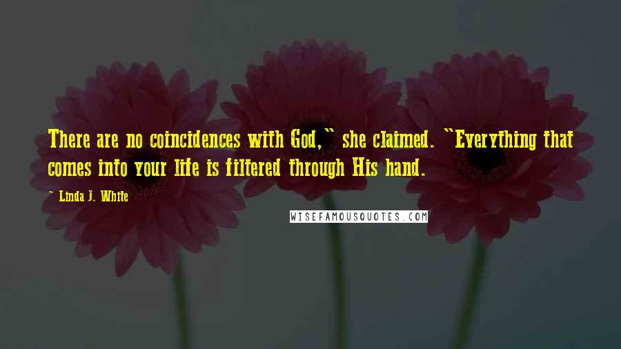 Linda J. White Quotes: There are no coincidences with God," she claimed. "Everything that comes into your life is filtered through His hand.