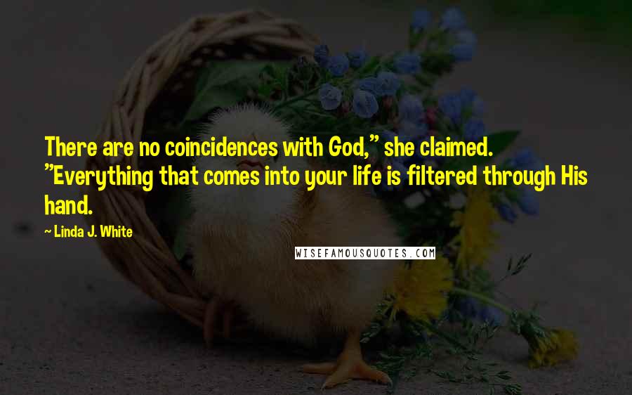 Linda J. White Quotes: There are no coincidences with God," she claimed. "Everything that comes into your life is filtered through His hand.