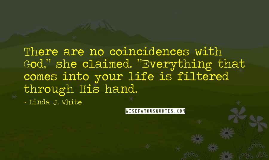 Linda J. White Quotes: There are no coincidences with God," she claimed. "Everything that comes into your life is filtered through His hand.