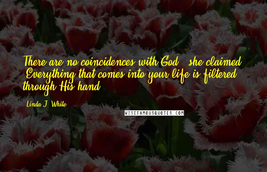 Linda J. White Quotes: There are no coincidences with God," she claimed. "Everything that comes into your life is filtered through His hand.