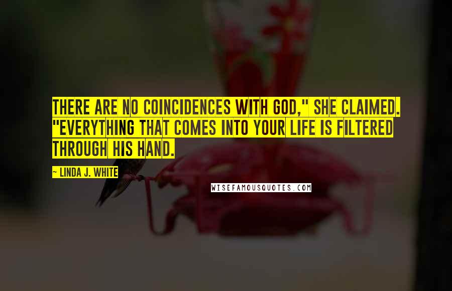 Linda J. White Quotes: There are no coincidences with God," she claimed. "Everything that comes into your life is filtered through His hand.