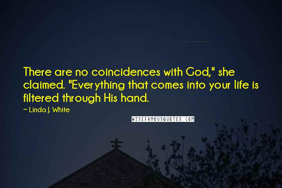 Linda J. White Quotes: There are no coincidences with God," she claimed. "Everything that comes into your life is filtered through His hand.