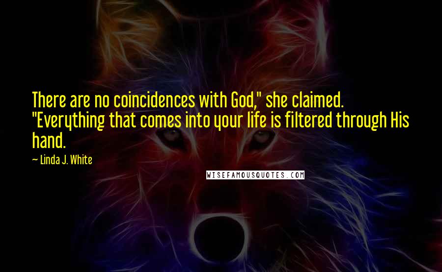 Linda J. White Quotes: There are no coincidences with God," she claimed. "Everything that comes into your life is filtered through His hand.