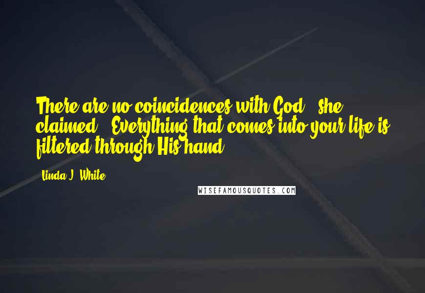 Linda J. White Quotes: There are no coincidences with God," she claimed. "Everything that comes into your life is filtered through His hand.