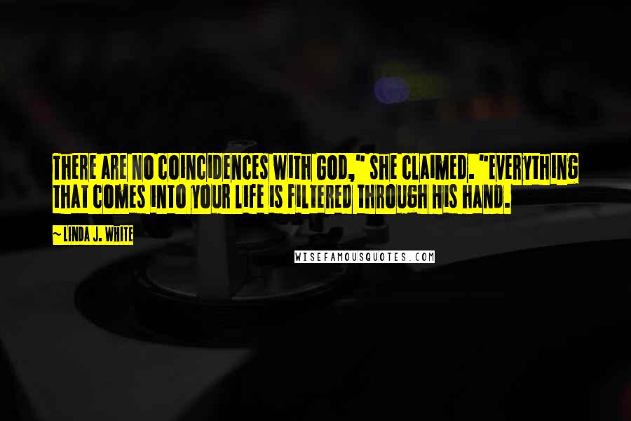 Linda J. White Quotes: There are no coincidences with God," she claimed. "Everything that comes into your life is filtered through His hand.