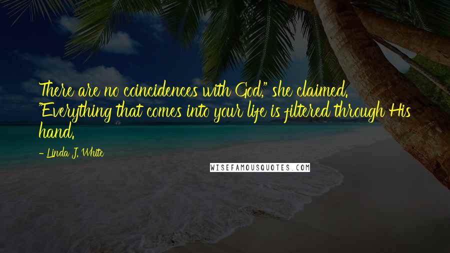 Linda J. White Quotes: There are no coincidences with God," she claimed. "Everything that comes into your life is filtered through His hand.