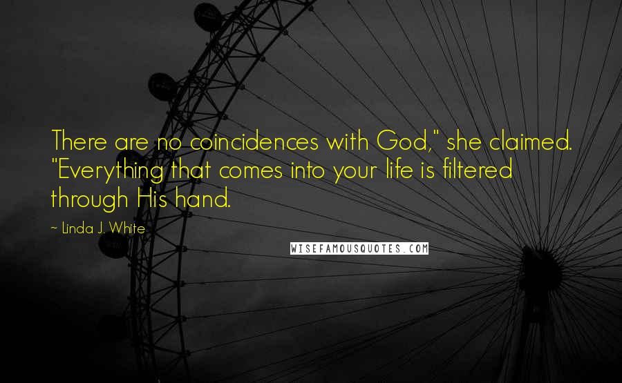 Linda J. White Quotes: There are no coincidences with God," she claimed. "Everything that comes into your life is filtered through His hand.