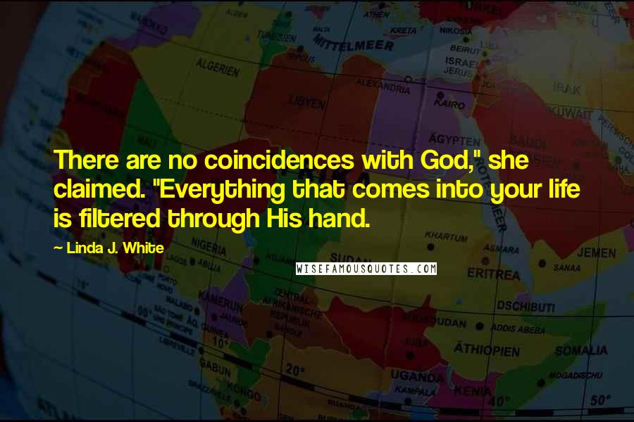 Linda J. White Quotes: There are no coincidences with God," she claimed. "Everything that comes into your life is filtered through His hand.