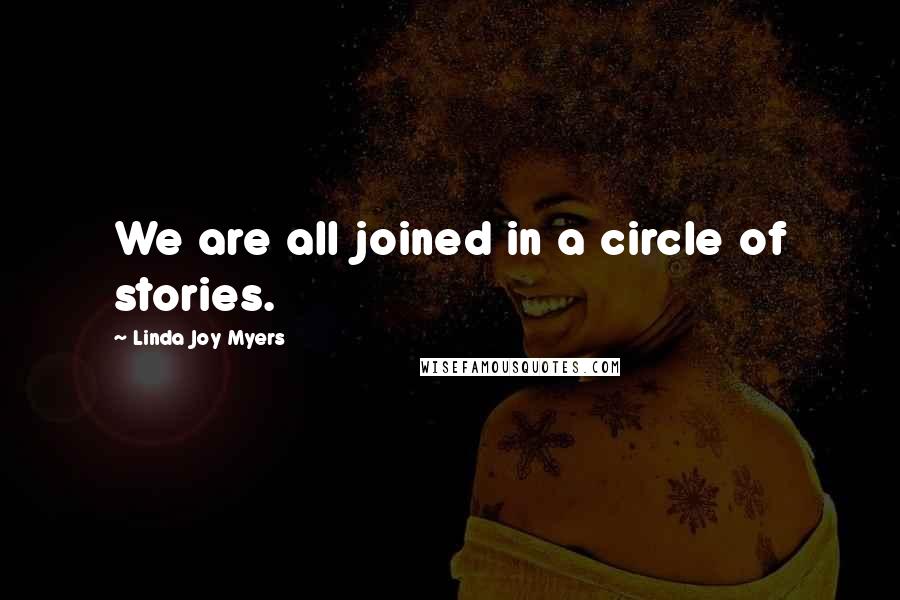 Linda Joy Myers Quotes: We are all joined in a circle of stories.