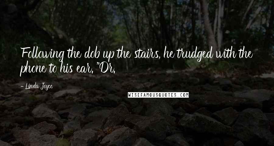 Linda Joyce Quotes: Following the dob up the stairs, he trudged with the phone to his ear. "Dr.