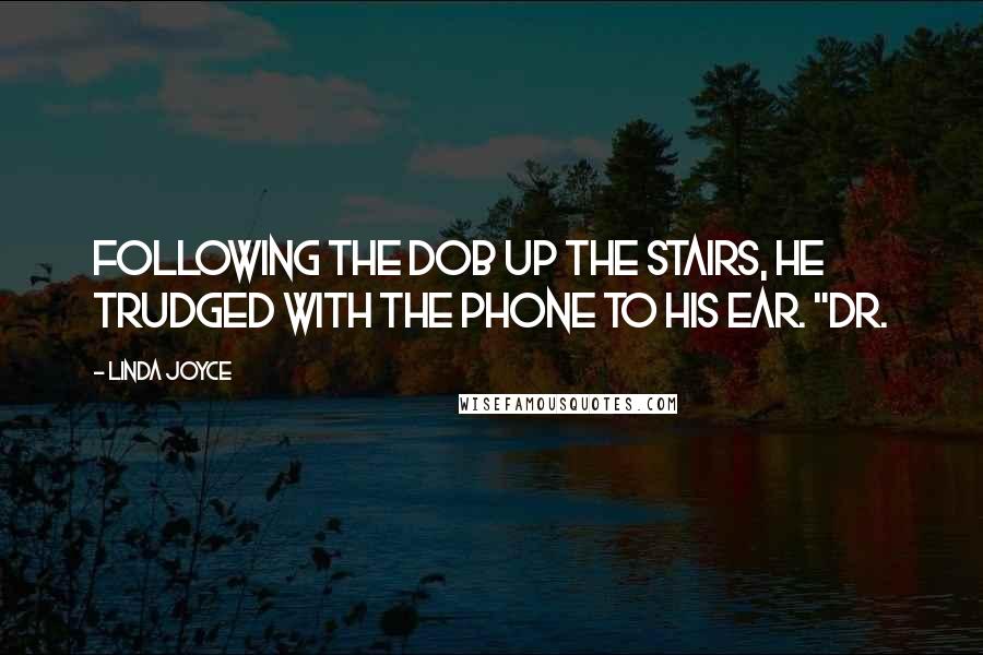 Linda Joyce Quotes: Following the dob up the stairs, he trudged with the phone to his ear. "Dr.