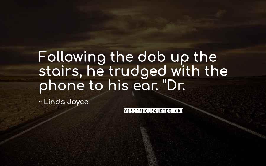 Linda Joyce Quotes: Following the dob up the stairs, he trudged with the phone to his ear. "Dr.