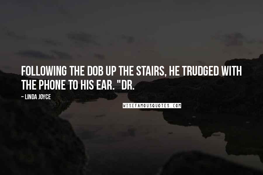 Linda Joyce Quotes: Following the dob up the stairs, he trudged with the phone to his ear. "Dr.