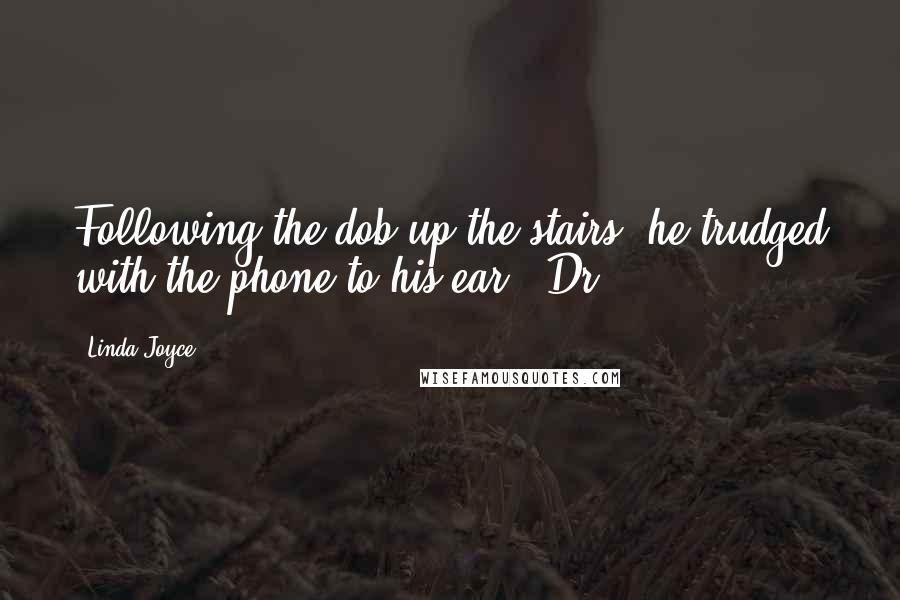 Linda Joyce Quotes: Following the dob up the stairs, he trudged with the phone to his ear. "Dr.