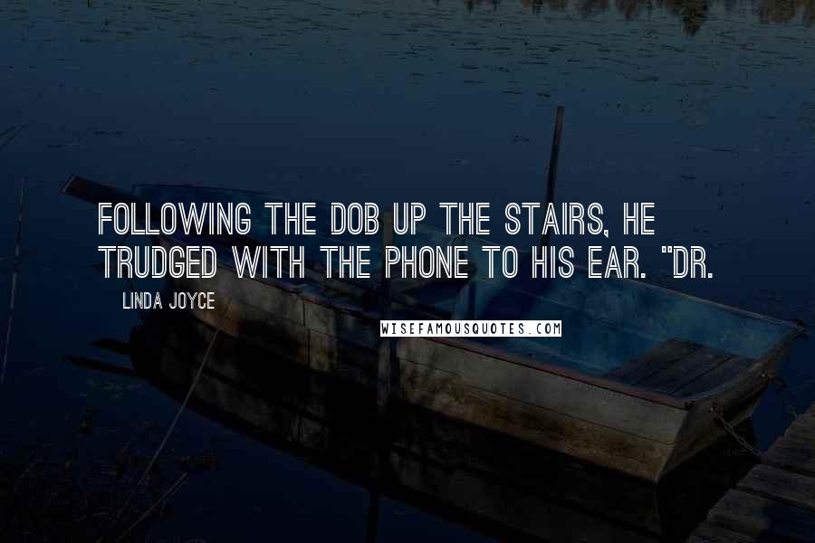 Linda Joyce Quotes: Following the dob up the stairs, he trudged with the phone to his ear. "Dr.