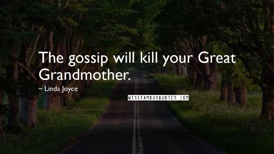 Linda Joyce Quotes: The gossip will kill your Great Grandmother.