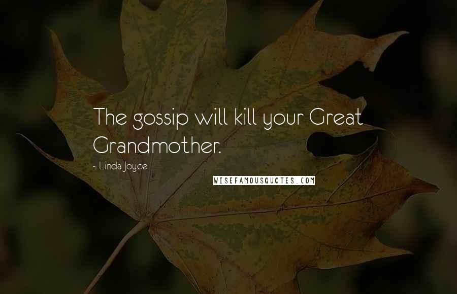 Linda Joyce Quotes: The gossip will kill your Great Grandmother.