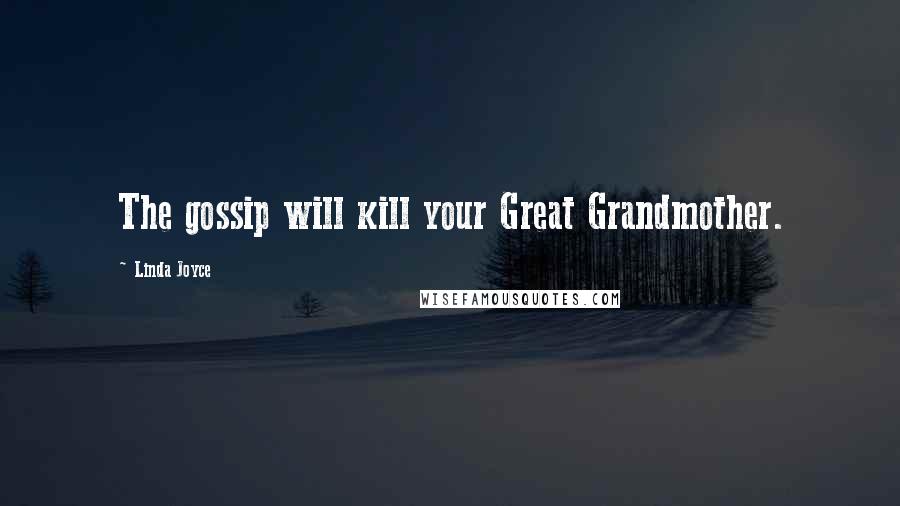 Linda Joyce Quotes: The gossip will kill your Great Grandmother.