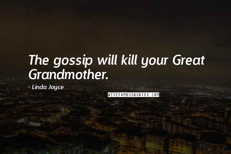 Linda Joyce Quotes: The gossip will kill your Great Grandmother.