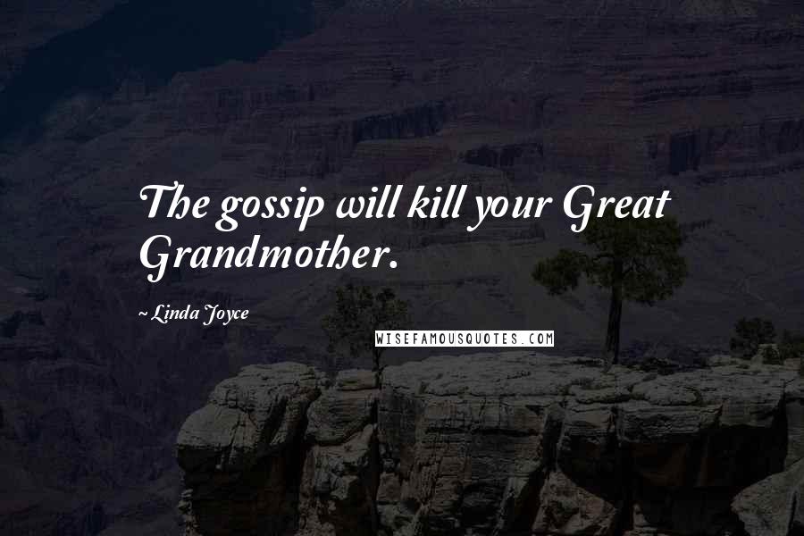 Linda Joyce Quotes: The gossip will kill your Great Grandmother.