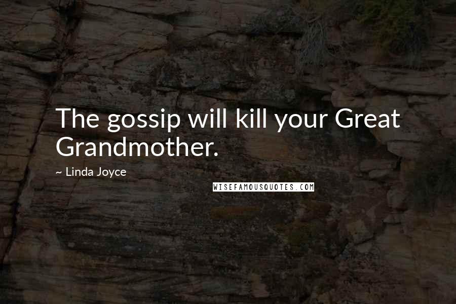 Linda Joyce Quotes: The gossip will kill your Great Grandmother.