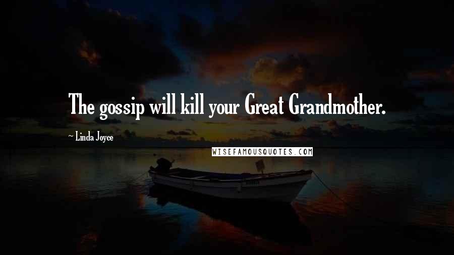 Linda Joyce Quotes: The gossip will kill your Great Grandmother.