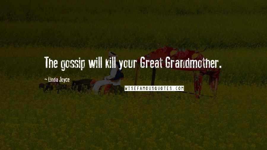 Linda Joyce Quotes: The gossip will kill your Great Grandmother.