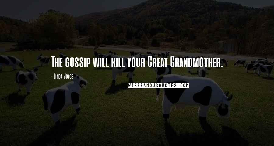 Linda Joyce Quotes: The gossip will kill your Great Grandmother.