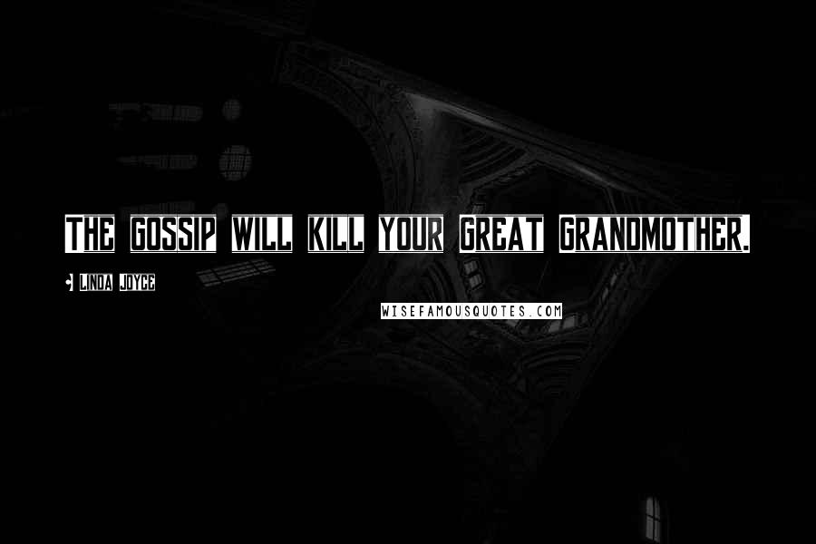 Linda Joyce Quotes: The gossip will kill your Great Grandmother.