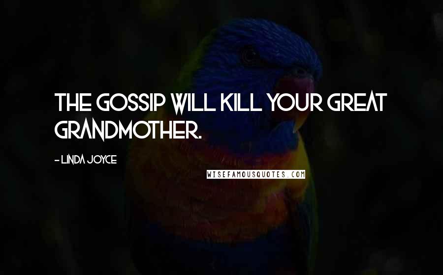 Linda Joyce Quotes: The gossip will kill your Great Grandmother.