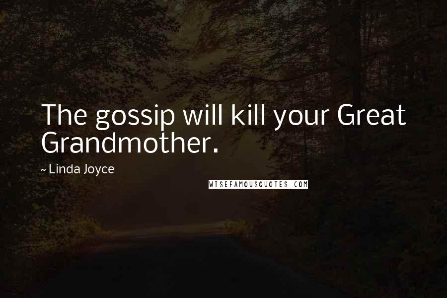 Linda Joyce Quotes: The gossip will kill your Great Grandmother.