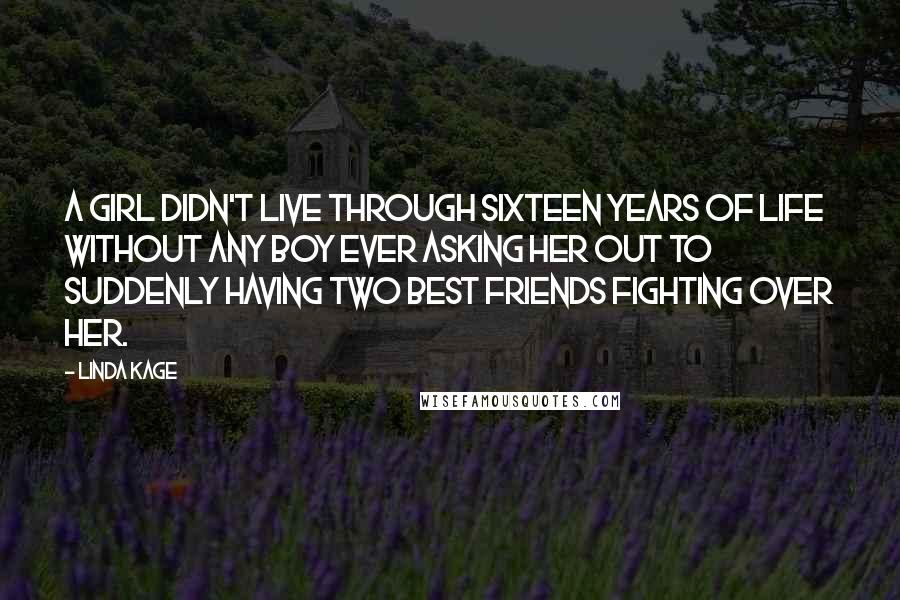 Linda Kage Quotes: A girl didn't live through sixteen years of life without any boy ever asking her out to suddenly having two best friends fighting over her.