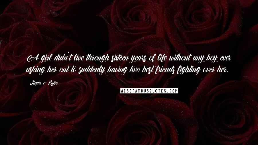 Linda Kage Quotes: A girl didn't live through sixteen years of life without any boy ever asking her out to suddenly having two best friends fighting over her.