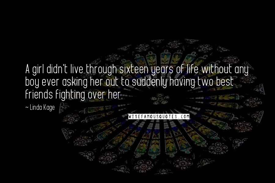 Linda Kage Quotes: A girl didn't live through sixteen years of life without any boy ever asking her out to suddenly having two best friends fighting over her.