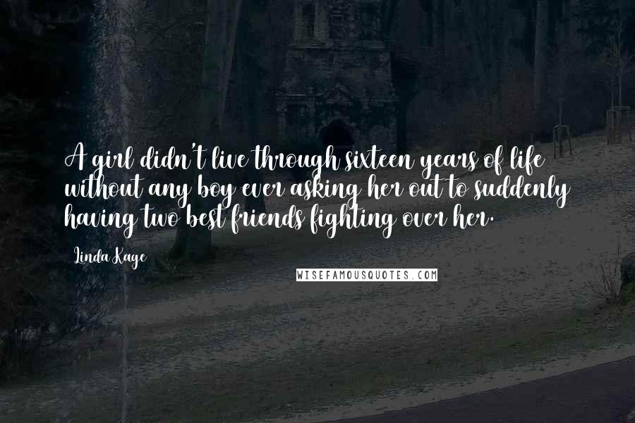 Linda Kage Quotes: A girl didn't live through sixteen years of life without any boy ever asking her out to suddenly having two best friends fighting over her.