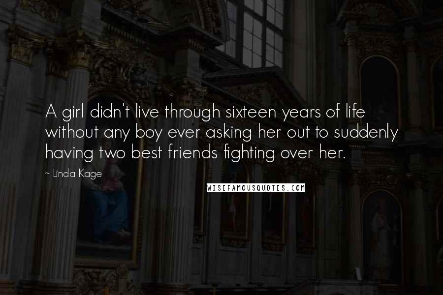 Linda Kage Quotes: A girl didn't live through sixteen years of life without any boy ever asking her out to suddenly having two best friends fighting over her.