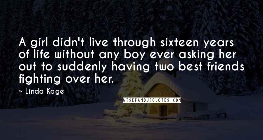 Linda Kage Quotes: A girl didn't live through sixteen years of life without any boy ever asking her out to suddenly having two best friends fighting over her.