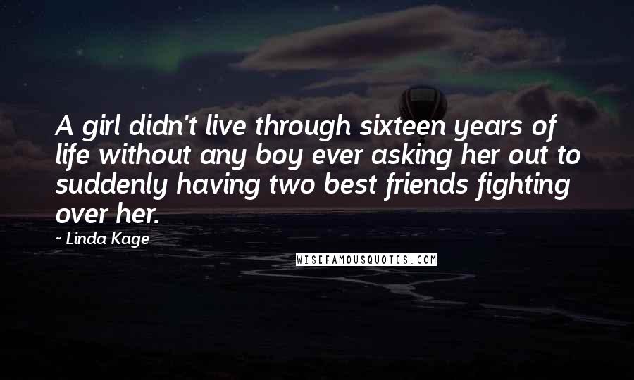 Linda Kage Quotes: A girl didn't live through sixteen years of life without any boy ever asking her out to suddenly having two best friends fighting over her.