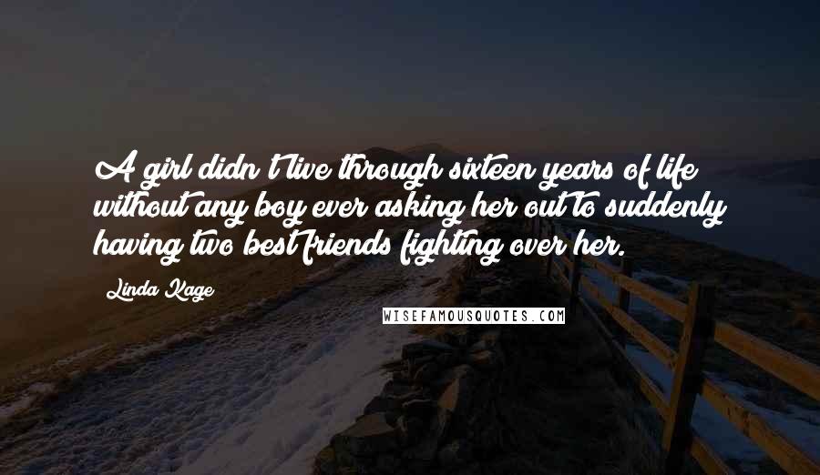 Linda Kage Quotes: A girl didn't live through sixteen years of life without any boy ever asking her out to suddenly having two best friends fighting over her.