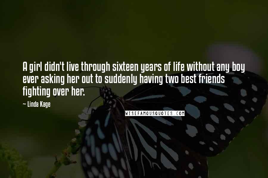 Linda Kage Quotes: A girl didn't live through sixteen years of life without any boy ever asking her out to suddenly having two best friends fighting over her.