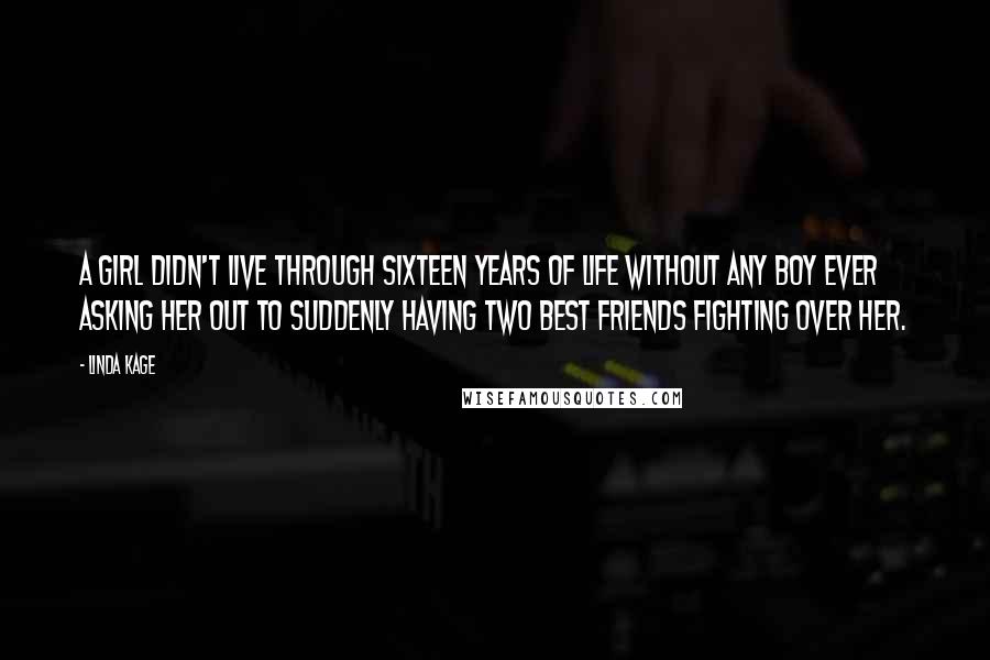 Linda Kage Quotes: A girl didn't live through sixteen years of life without any boy ever asking her out to suddenly having two best friends fighting over her.