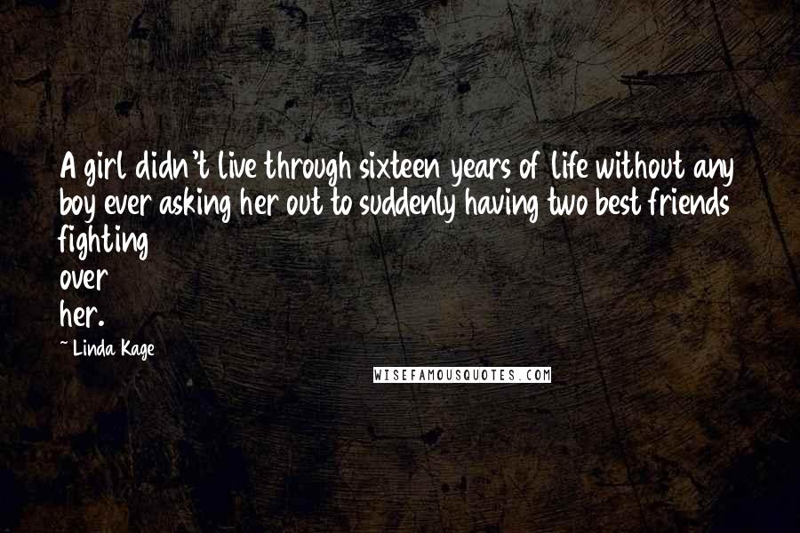 Linda Kage Quotes: A girl didn't live through sixteen years of life without any boy ever asking her out to suddenly having two best friends fighting over her.