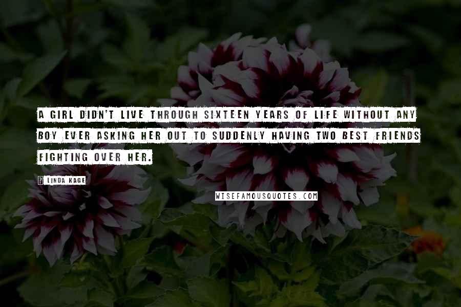 Linda Kage Quotes: A girl didn't live through sixteen years of life without any boy ever asking her out to suddenly having two best friends fighting over her.