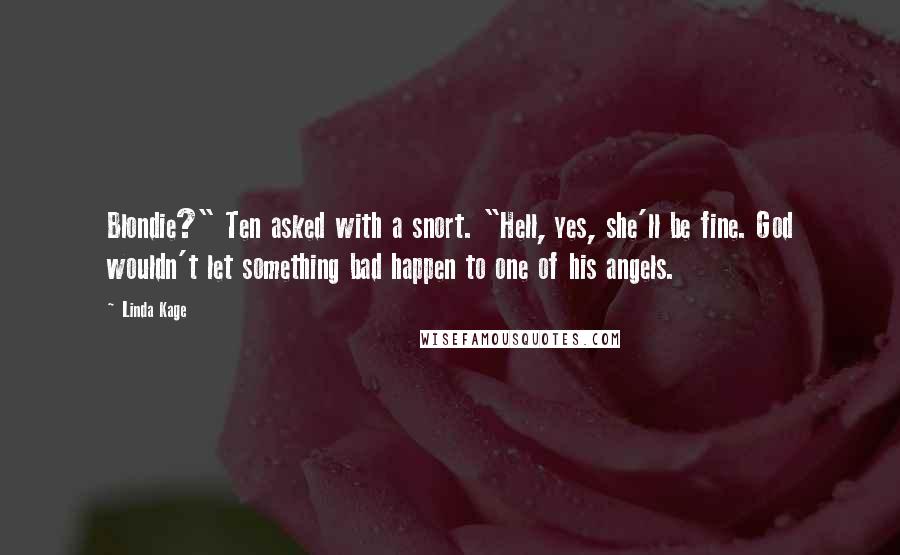 Linda Kage Quotes: Blondie?" Ten asked with a snort. "Hell, yes, she'll be fine. God wouldn't let something bad happen to one of his angels.