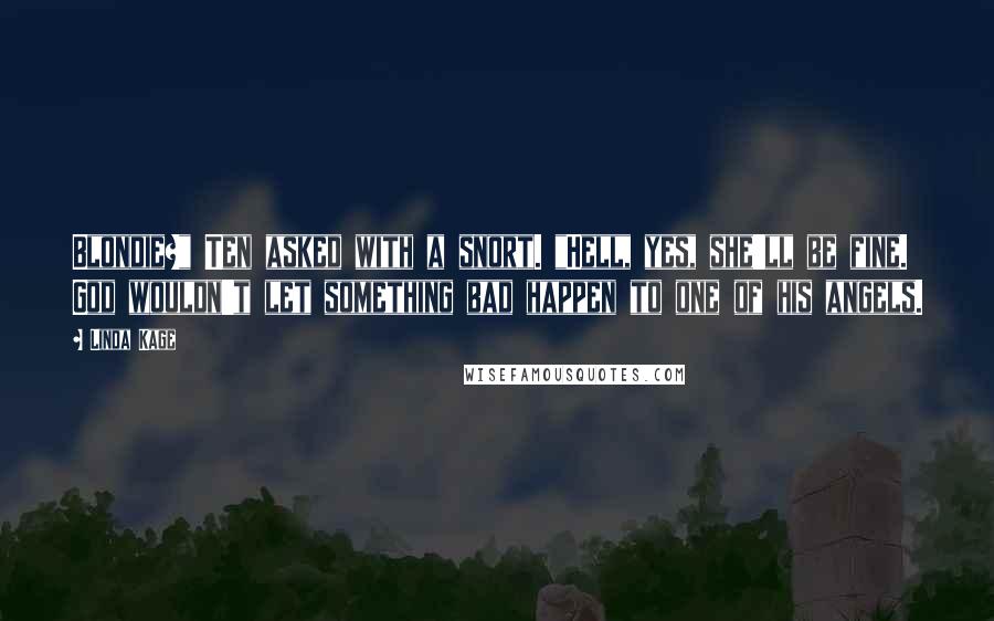 Linda Kage Quotes: Blondie?" Ten asked with a snort. "Hell, yes, she'll be fine. God wouldn't let something bad happen to one of his angels.