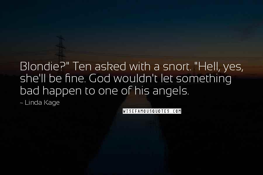 Linda Kage Quotes: Blondie?" Ten asked with a snort. "Hell, yes, she'll be fine. God wouldn't let something bad happen to one of his angels.