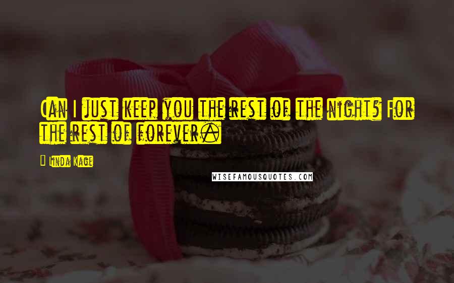 Linda Kage Quotes: Can I just keep you the rest of the night? For the rest of forever.