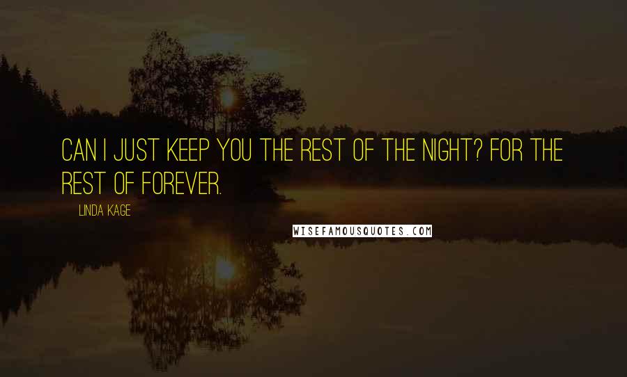 Linda Kage Quotes: Can I just keep you the rest of the night? For the rest of forever.